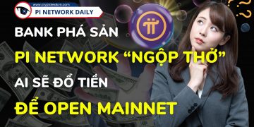Bank Phá Sản Pi Network “Ngộp Thở” – Ai Sẽ Đổ Tiền Để Open Mainnet?